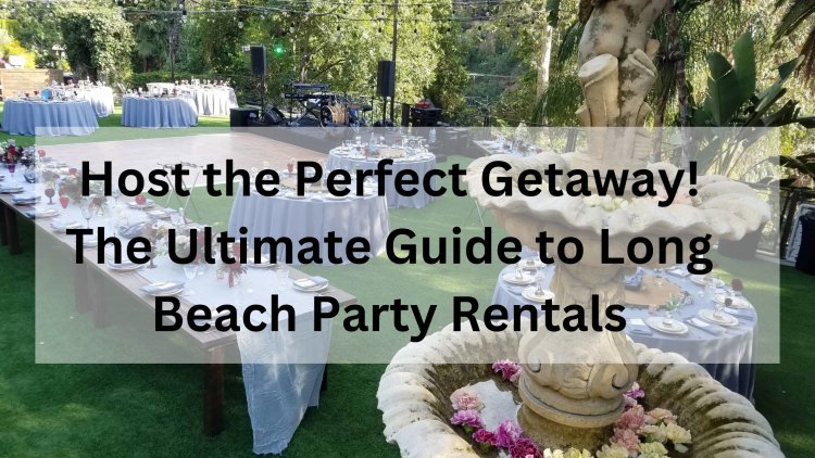 Host the Perfect Getaway! The Ultimate Guide to Long Beach Party Rentals