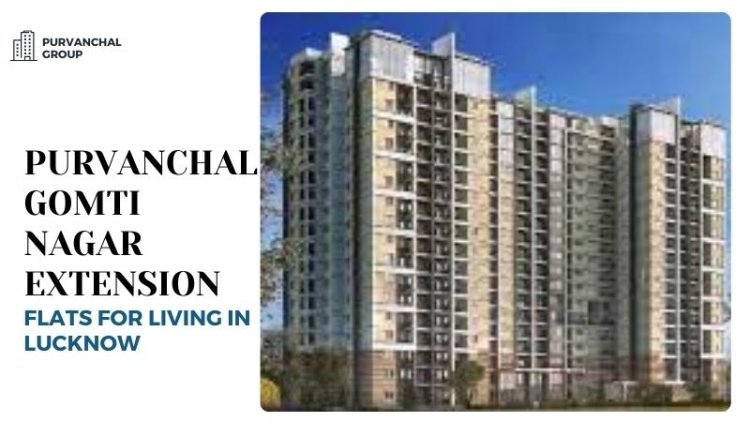 Purvanchal Gomti Nagar Extension | Flats for Living in Lucknow