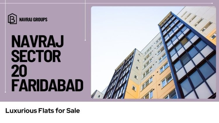 Navraj Sector 20 Faridabad | Luxurious Flats for Sale