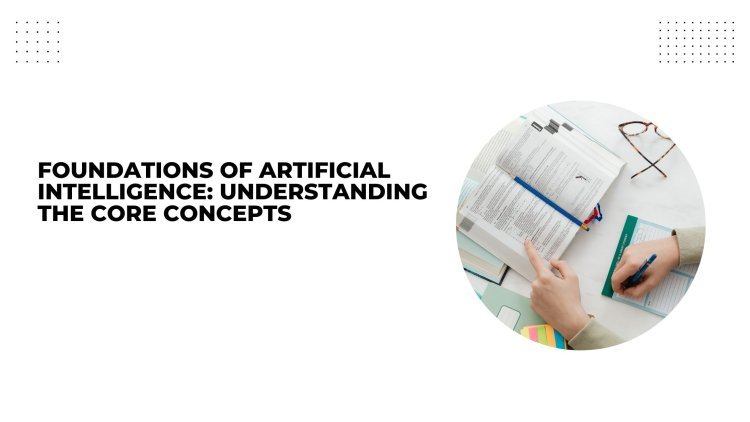 Foundations of Artificial Intelligence Understanding the Core Concepts