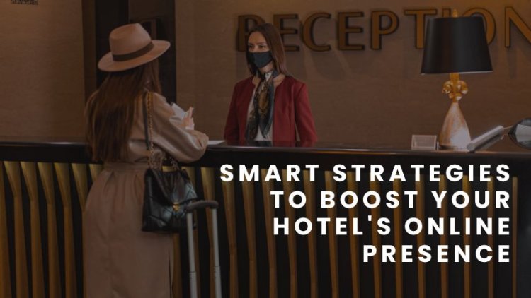 Smart Strategies to Boost Your Hotel's Online Presence