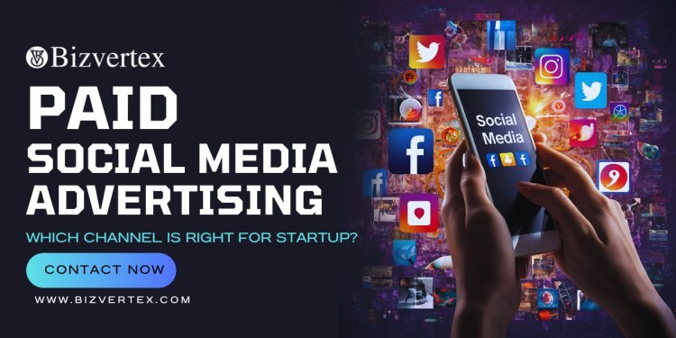 Paid Social Media Advertising: Which Channel is Right for Your Startup?