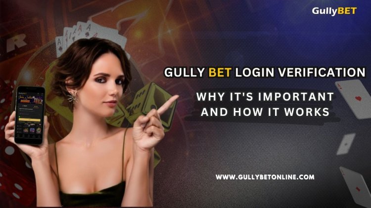 Gully Bet Login Verification: Why It's Important and How It Works