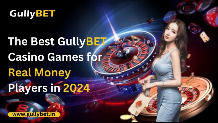 The Best GullyBET Casino Games for Real Money Players in 2024