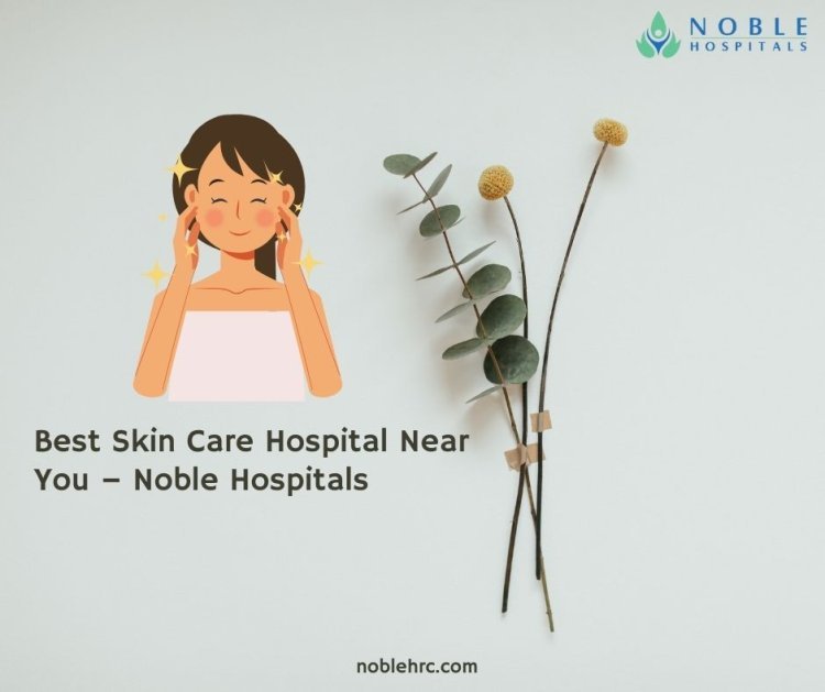 Best Skin Care Hospital Near You – Noble Hospitals, Pune