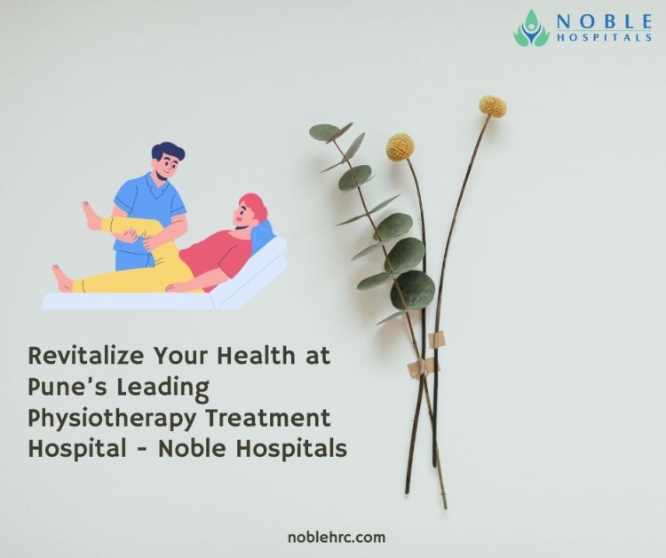 Revitalize Your Health at Pune’s Leading Physiotherapy Treatment Hospital - Noble Hospitals