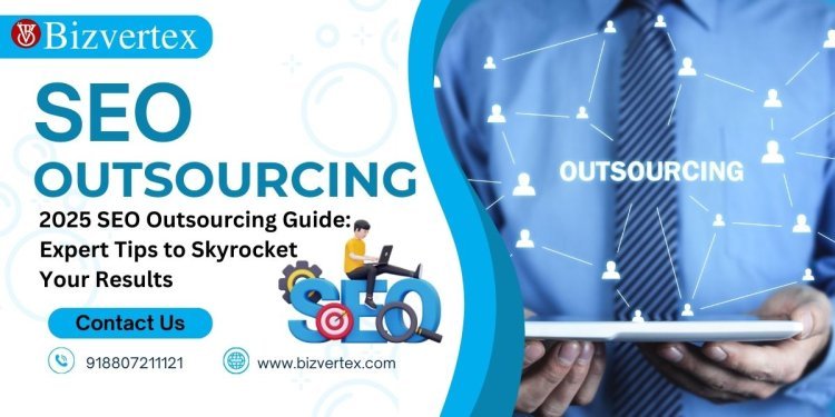 2025 SEO Outsourcing Guide: Expert Tips to Skyrocket Your Results