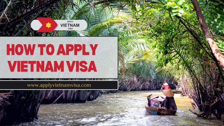 How to Apply Vietnam Visa: Your Complete Guide