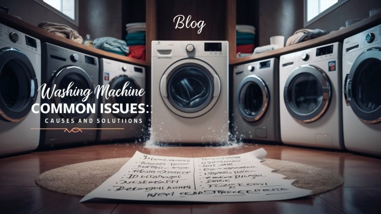 Washing Machine Common Issues: Causes and Solutions