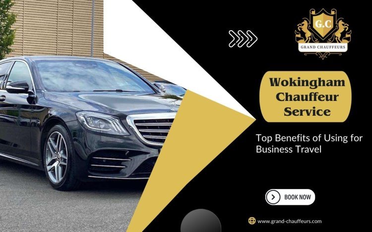 Top Benefits of Using Wokingham Chauffeur Service for Business Travel