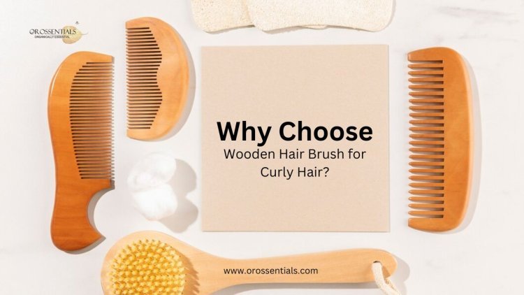 Why Choose a Wooden Hair Brush for Curly Hair? | Orossentials