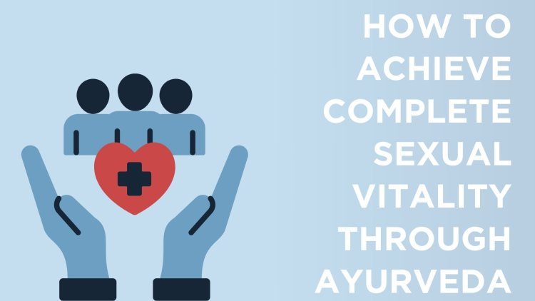 How to Achieve Complete Sexual Vitality Through Ayurveda