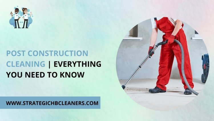 Post Construction Cleaning | Everything You Need to Know