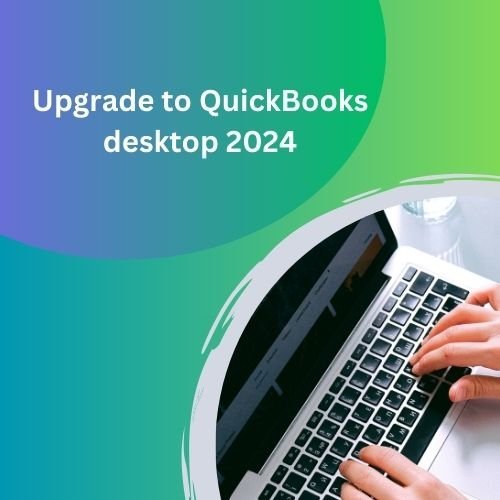 Why You Should Upgrade to QuickBooks Desktop 2024: Top Benefits You Can’t Miss