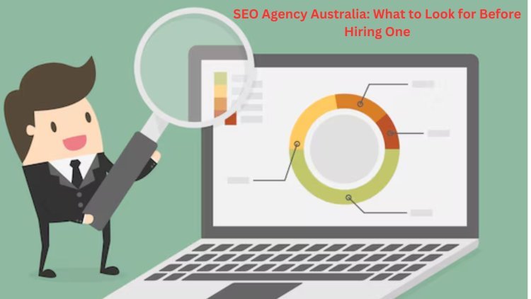 SEO Agency Australia: What to Look for Before Hiring One