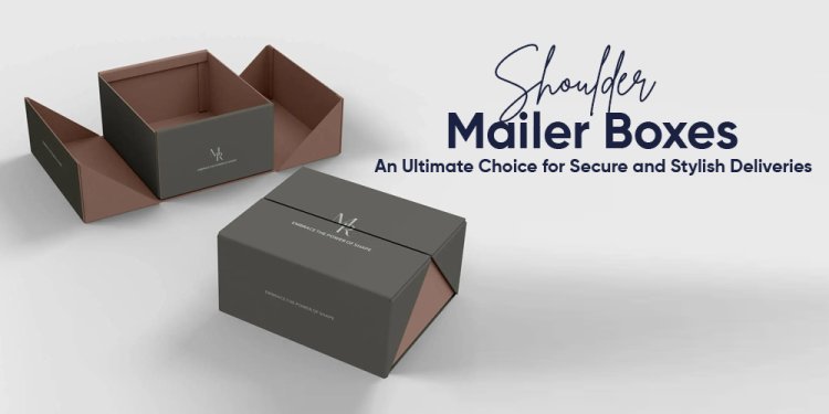 Shoulder Mailer Boxes An Ultimate Choice for Secure and Stylish Deliveries