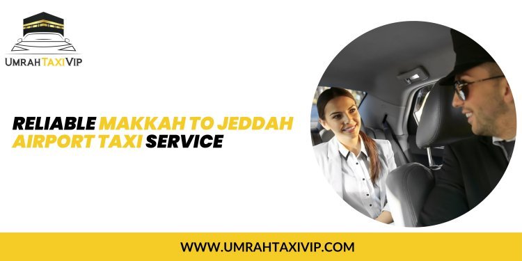 Reliable Makkah to Jeddah Airport Taxi Service