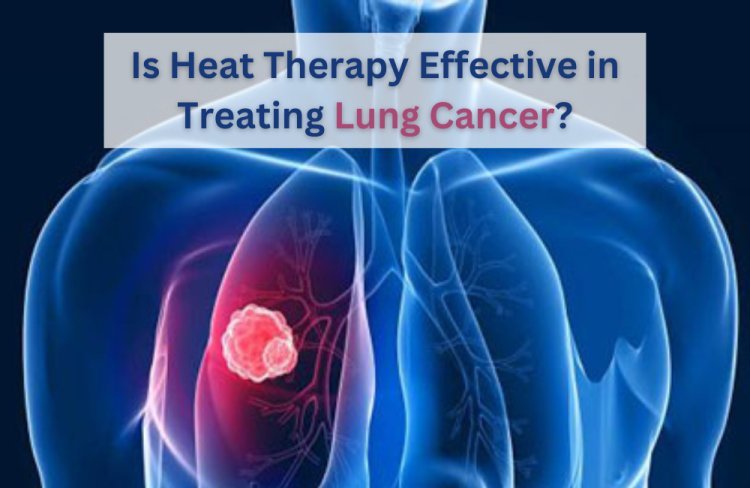 Is Heat Therapy Effective in Treating Lung Cancer?