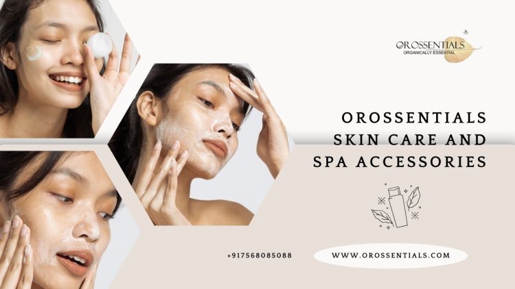 Orossentials Skin Care and Spa Accessories: Elevate Your Self-Care Routine