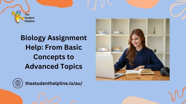 Biology Assignment Help: From Basic Concepts to Advanced Topics