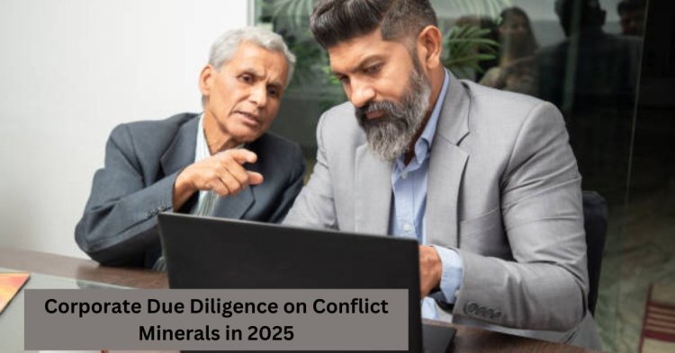 Corporate Due Diligence on Conflict Minerals in 2025