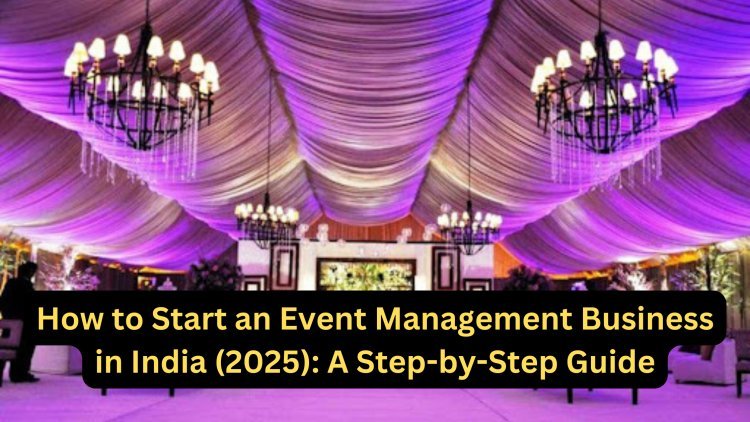 How to Start an Event Management Business in India (2025): A Step-by-Step Guide