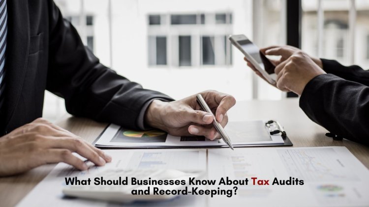 What Should Businesses Know About Tax Audits and Record-Keeping?