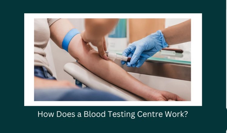 How Does a Blood Testing Centre Work?