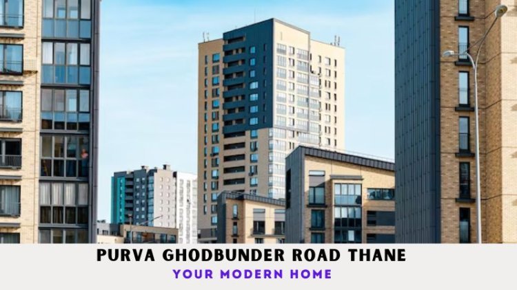 Purva Ghodbunder Road Thane | Your Modern Home