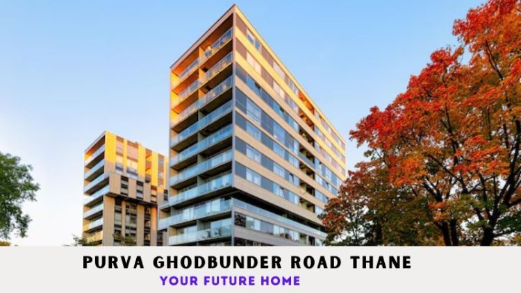 Purva Ghodbunder Road Thane | Your Future Home