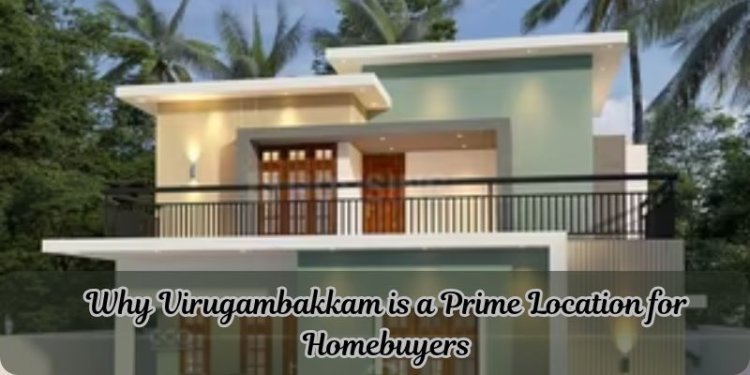 Why Virugambakkam is a Prime Location for Homebuyers